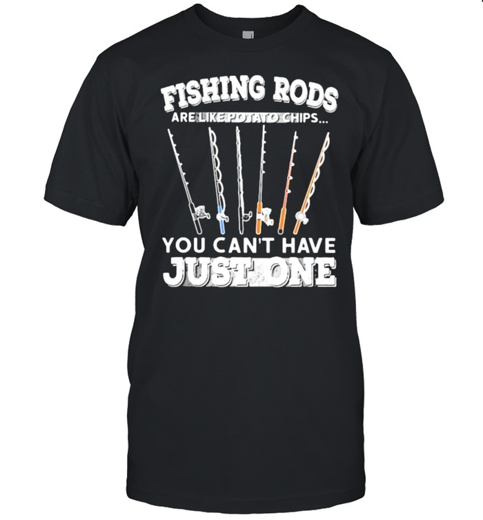 Fishing rods are like potato chips you can’t have just one Shirt
