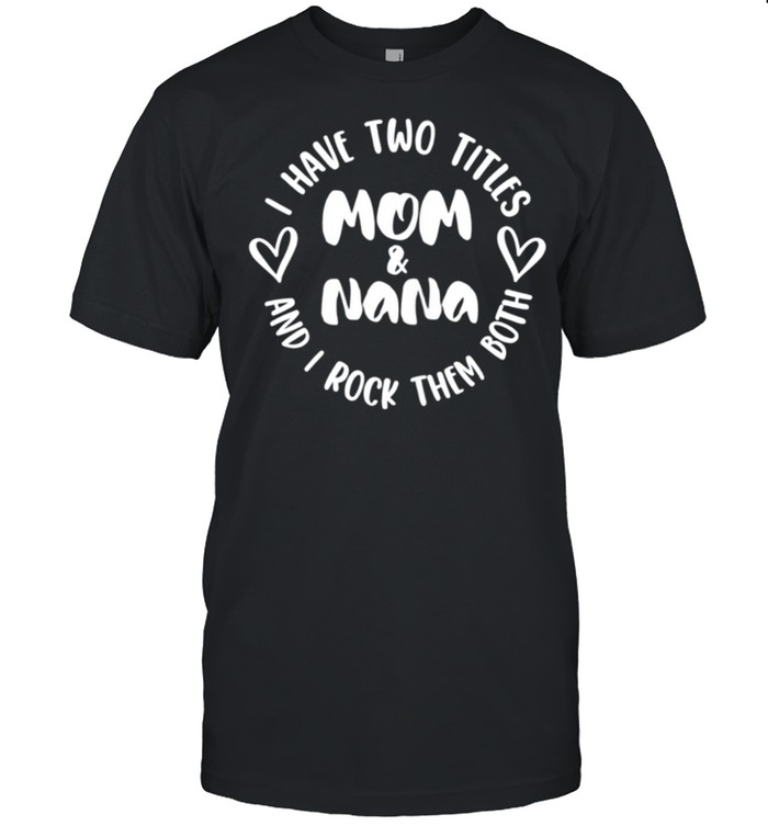 I Have Two Titles Mom & Nana and I Rock Them Both shirt