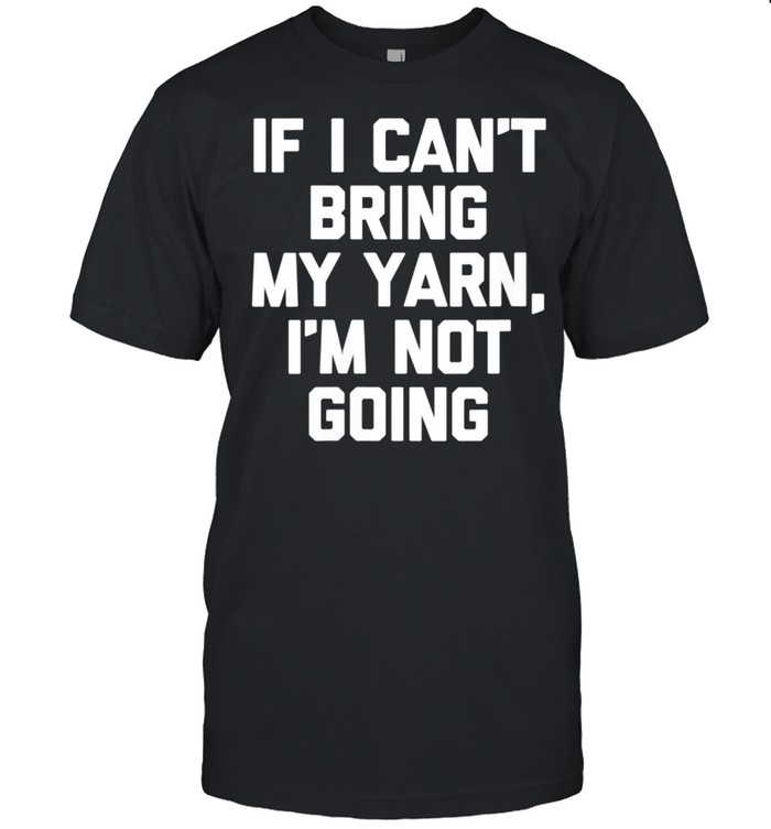 If I Can't Bring My Yarn, I'm Not Going crochet shirt Classic Men's T-shirt
