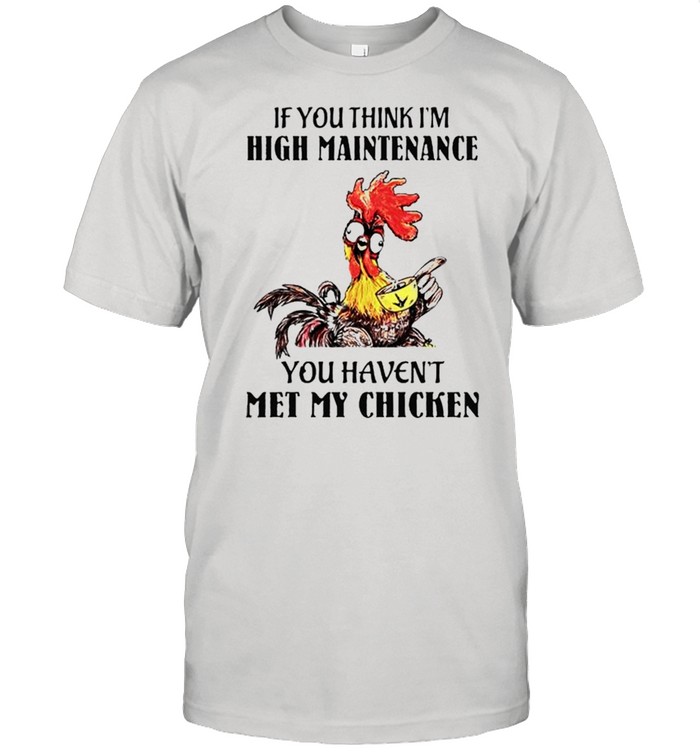 If you think I’m high maintenance you haven’t met my chicken shirt Classic Men's T-shirt