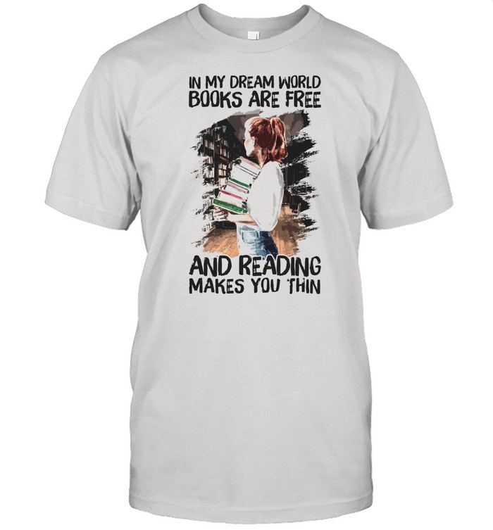 In my dream world books are free and reading makes you thin t-shirt