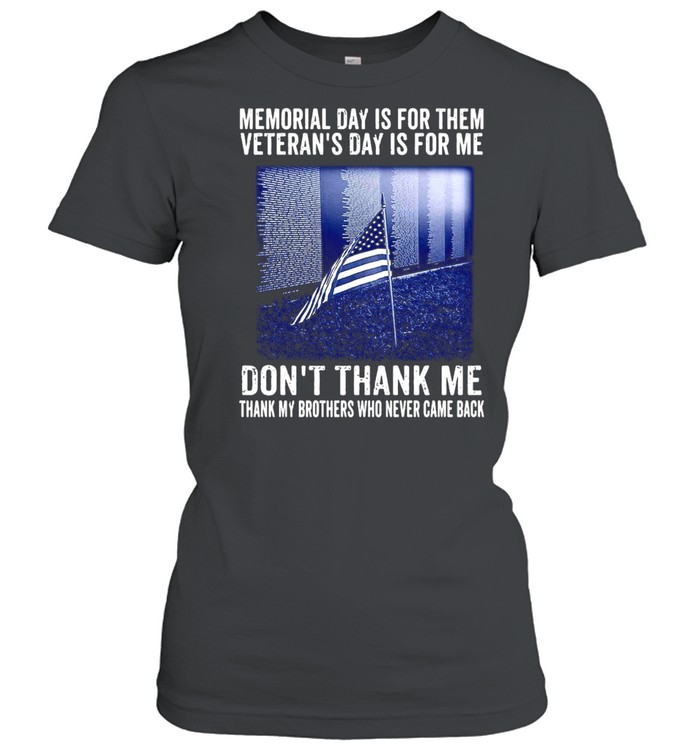 Memorial Day Is For Them Veteran’s Day Is For Me Don’t Thank Me Thank My Brothers Who Never Came Back  Classic Women's T-shirt