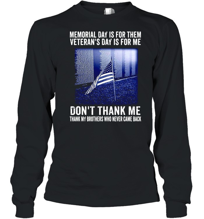 Memorial Day Is For Them Veteran’s Day Is For Me Don’t Thank Me Thank My Brothers Who Never Came Back  Long Sleeved T-shirt