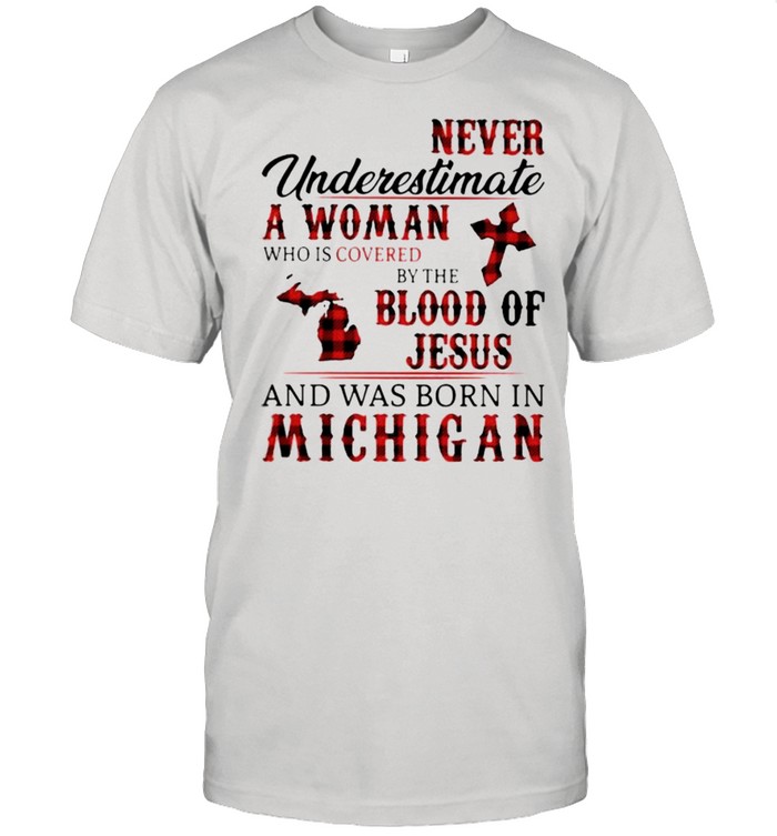 Never Underestimate A Woman Who Is Covered By The Blood Of Jesus And Was Born In Michigan Shirt