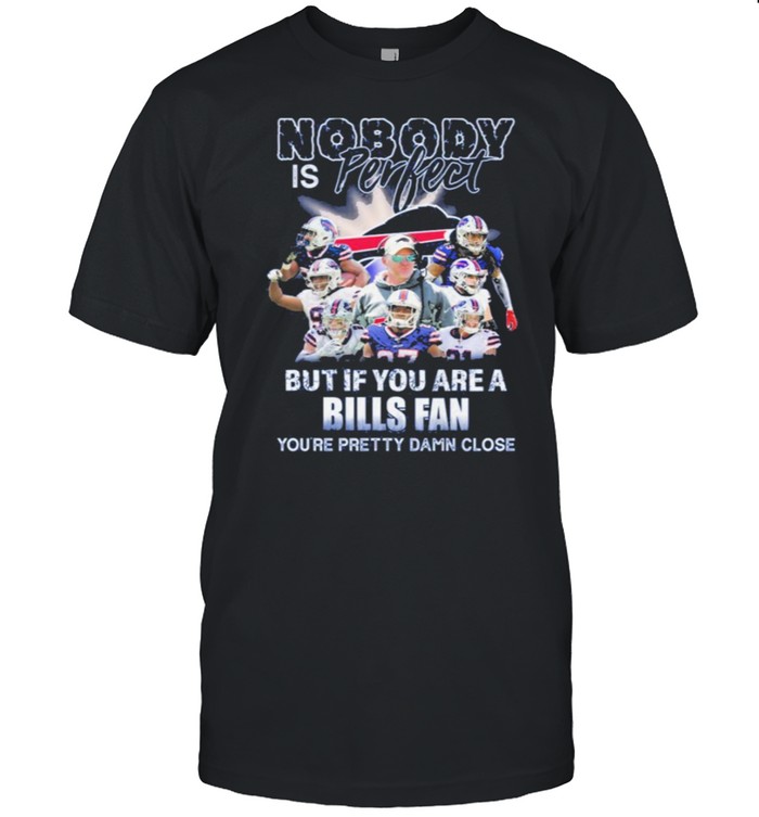 Nobody is perfect but if you are a bills fan youre pretty damn close shirt