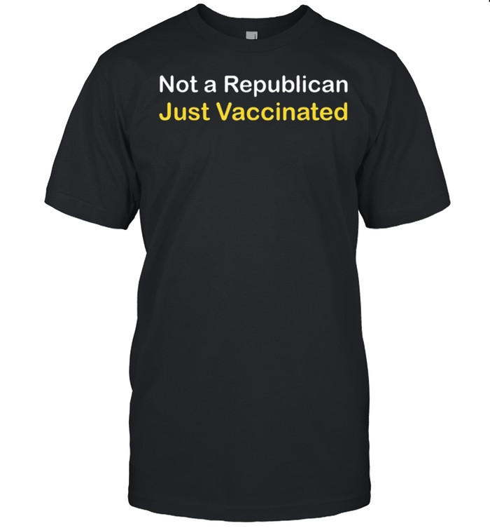 Not a republican just vaccinated t-shirt