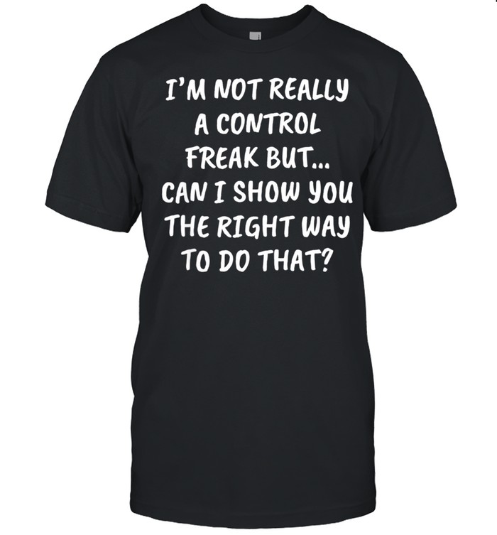 Saying Shirt Sarcastic Humor Quote Joke Control Freak shirt