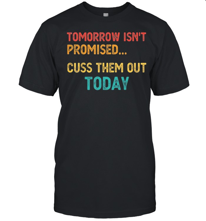Tomorrow isnt promised cuss them out today meme humor shirt