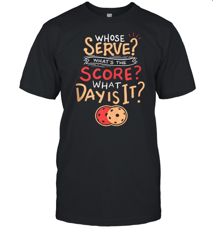 Whose Serve Whats the score What day shirt