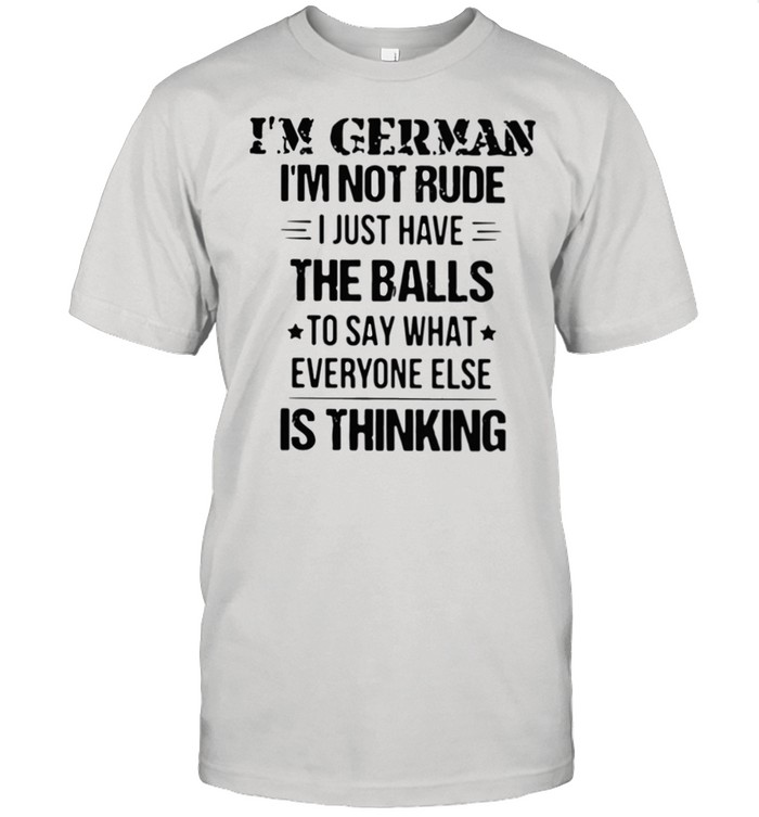 I’m German I’m Not Rude I Just Have The Balls To Say What Everyone Else Is Thinking shirt