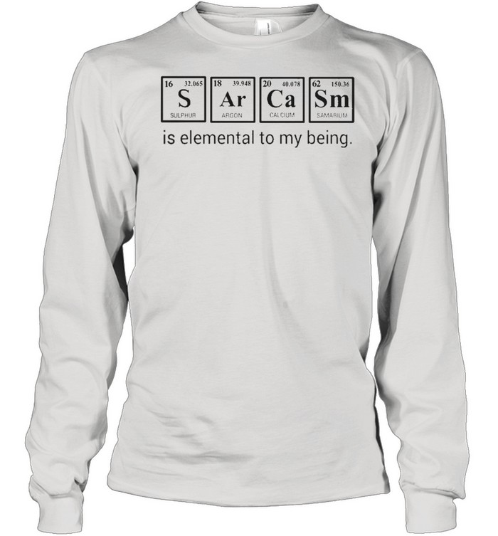 Sarcasm is elemental to my being shirt Long Sleeved T-shirt
