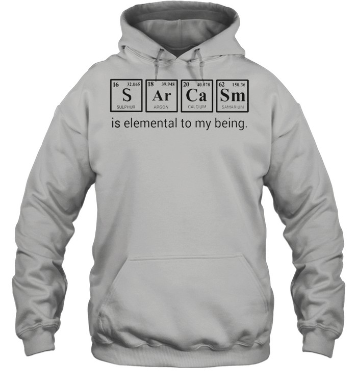 Sarcasm is elemental to my being shirt Unisex Hoodie