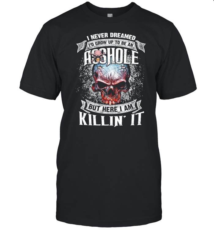 Skull I never dreamed Id grw up to be an asshoe but here I am killin it shirt