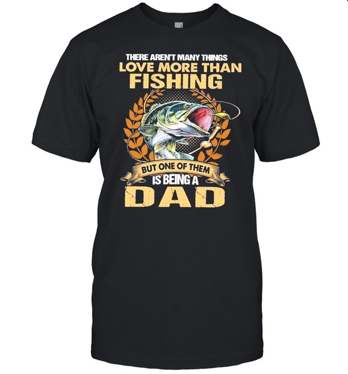 The Aren’t Many Things I Love More Than Fishing But One Of Them Is Being A Dad shirt Classic Men's T-shirt