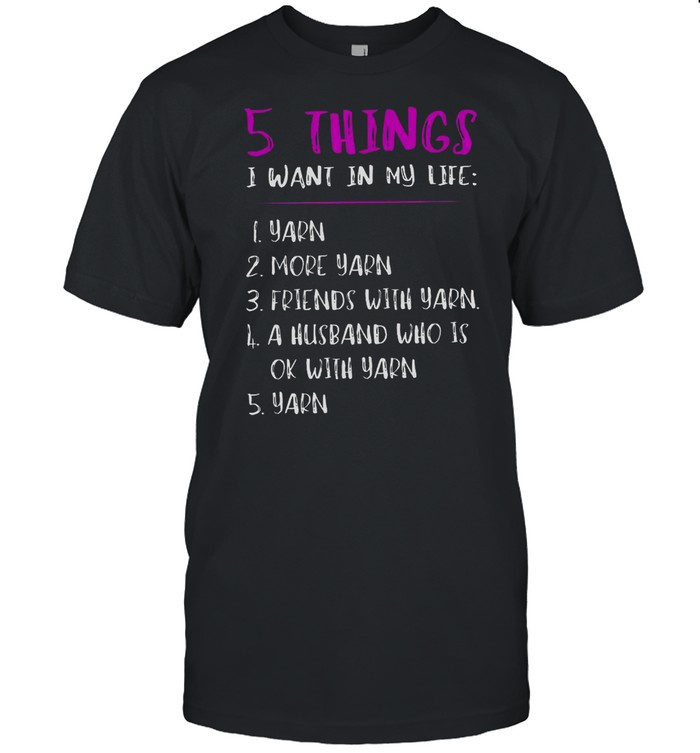 5 Things I Want In My Life i Yarn 2 More Yarn 5 Yarn shirt Classic Men's T-shirt