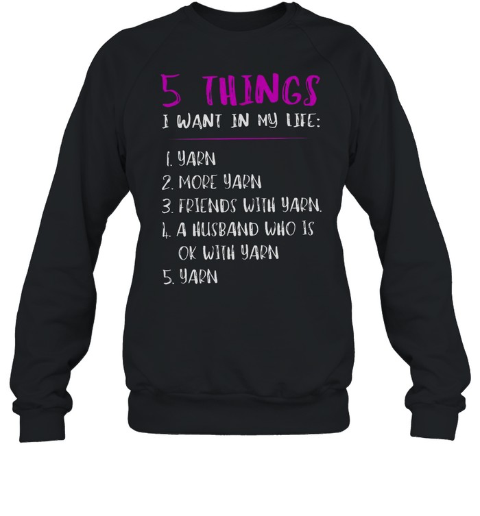 5 Things I Want In My Life i Yarn 2 More Yarn 5 Yarn shirt Unisex Sweatshirt
