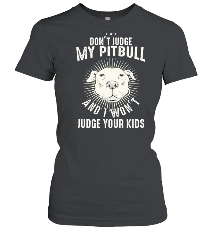 Dont judge my Pitbull and I wont judge your kids shirt Classic Women's T-shirt