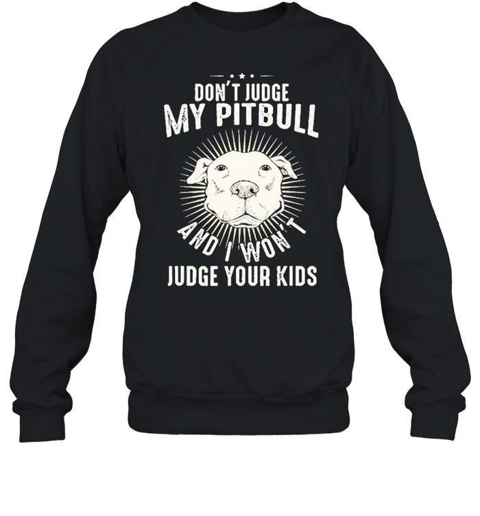 Dont judge my Pitbull and I wont judge your kids shirt Unisex Sweatshirt