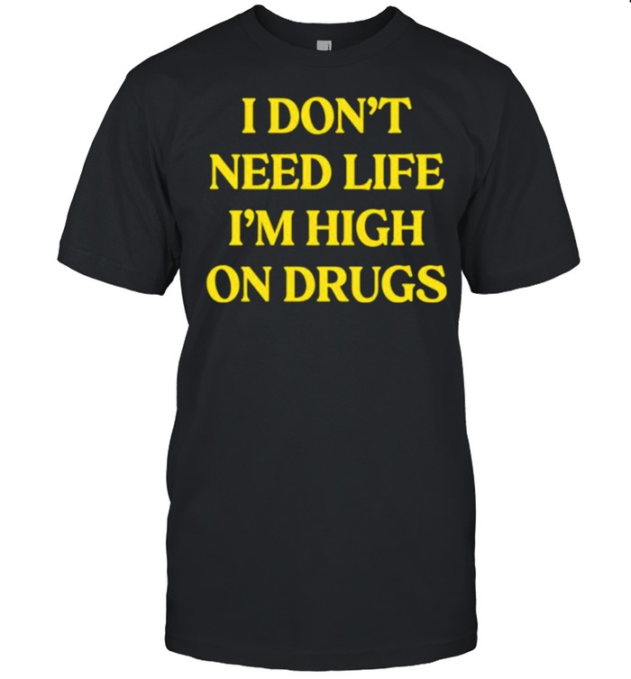 I don’t need life i’m high on drugs shirt Classic Men's T-shirt