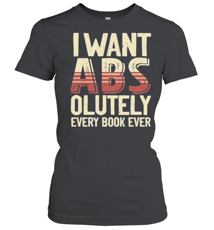 I want Abs olutely every book ever shirt Classic Women's T-shirt