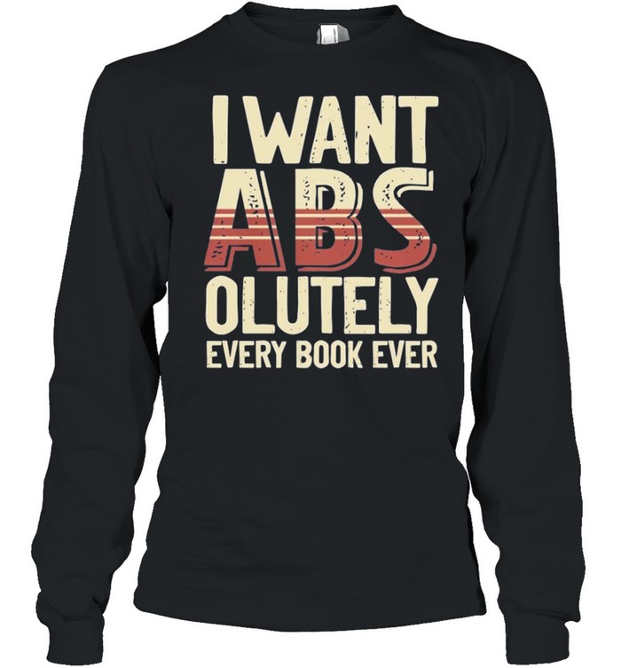I want Abs olutely every book ever shirt Long Sleeved T-shirt