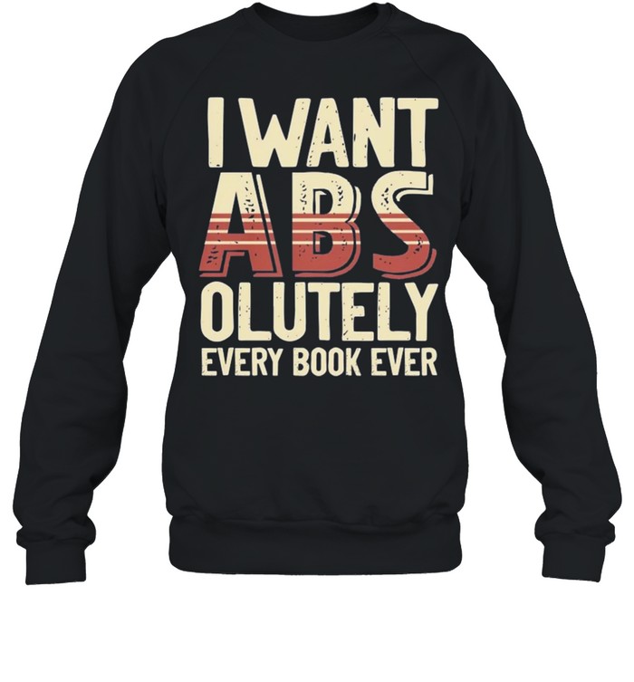 I want Abs olutely every book ever shirt Unisex Sweatshirt