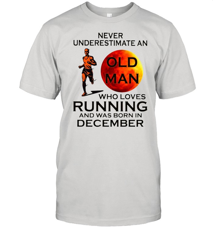 Never Underestimate An Old Man Who Loves Running And Was Born In December Shirt