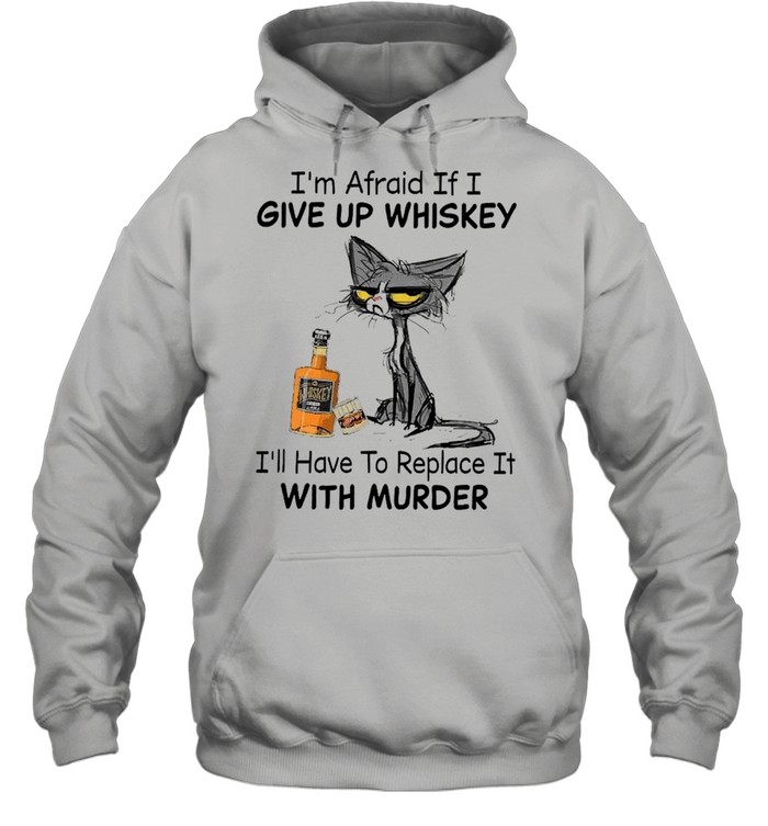 Black Cat I’m Afraid If I Give Up Whiskey I’ll Have To Replace It With Murder Unisex Hoodie