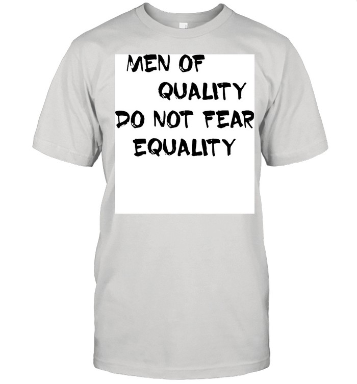 Men Of Quality Do Not Fear Equality T-shirt