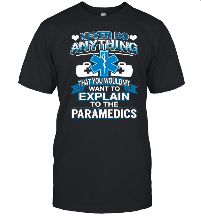 Never Do Anything You Wouldn’t Want To Explain To The Paramedics T-shirt