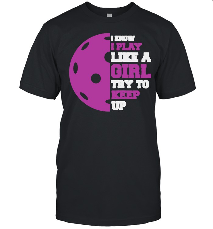 Pickleball Player I Know I Play Like a Girl Try To Keep Up shirt Classic Men's T-shirt