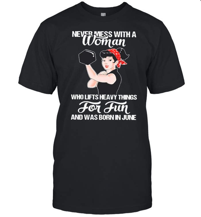 Strong Girl Weight Lifting Never Mess With A Woman Who Lifts Heavy Things For Fun And Was Born In June shirt Classic Men's T-shirt