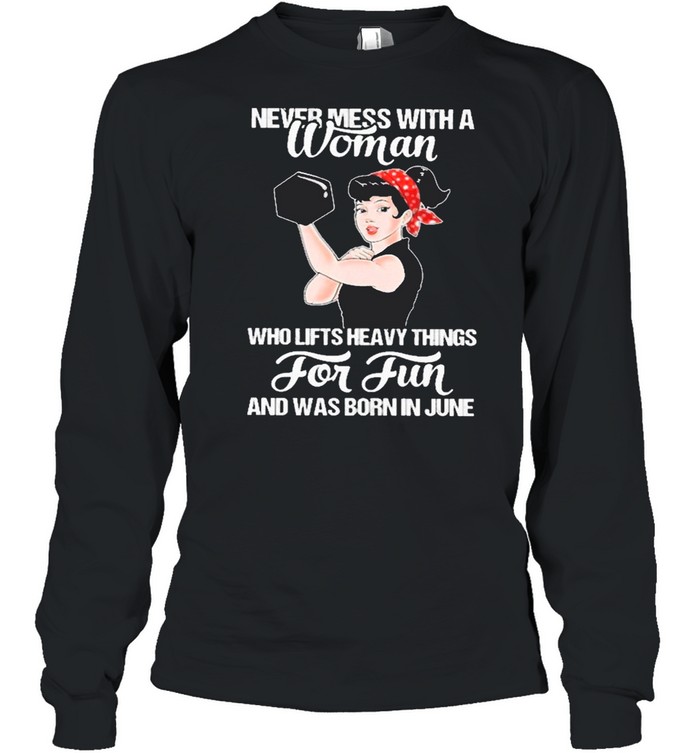 Strong Girl Weight Lifting Never Mess With A Woman Who Lifts Heavy Things For Fun And Was Born In June shirt Long Sleeved T-shirt