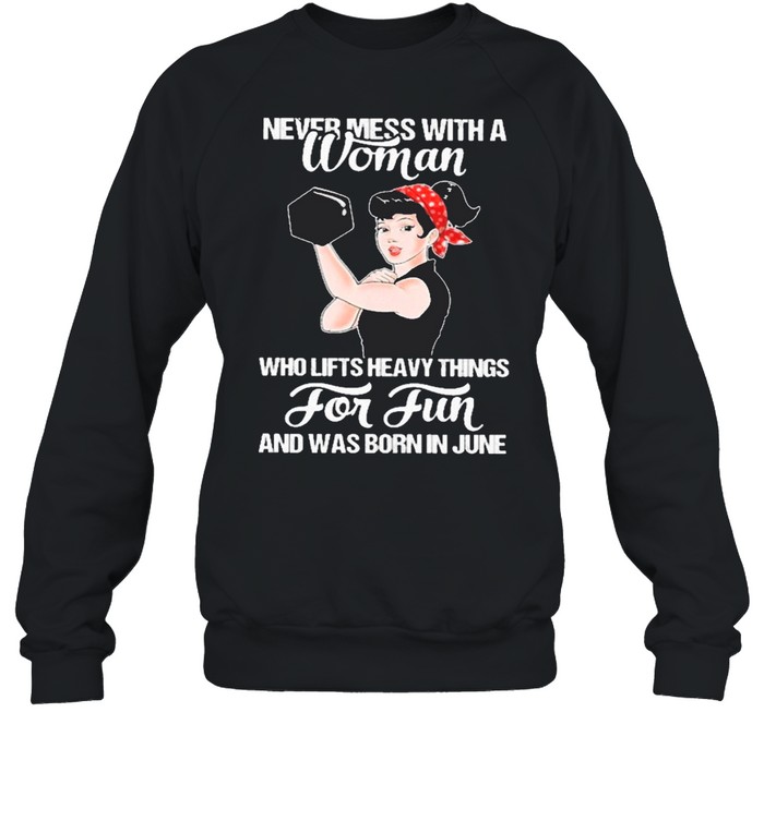 Strong Girl Weight Lifting Never Mess With A Woman Who Lifts Heavy Things For Fun And Was Born In June shirt Unisex Sweatshirt