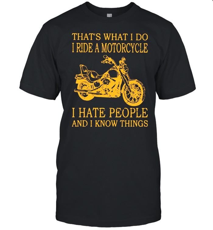That’s What I Do I Ride A Motorcycle I Hate People And I Know Things Shirt