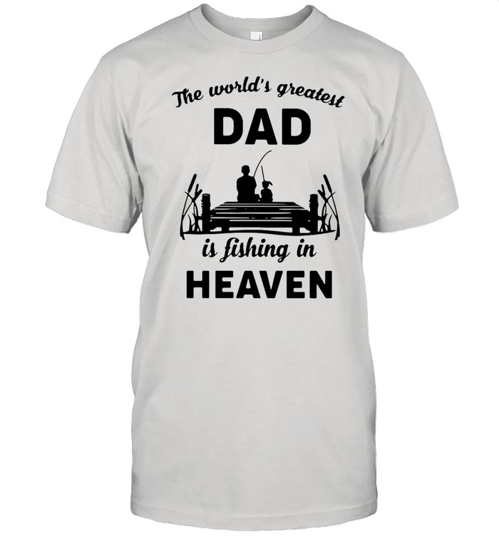 The World’s Greatest Dad Is Fishing In Heaven Shirt