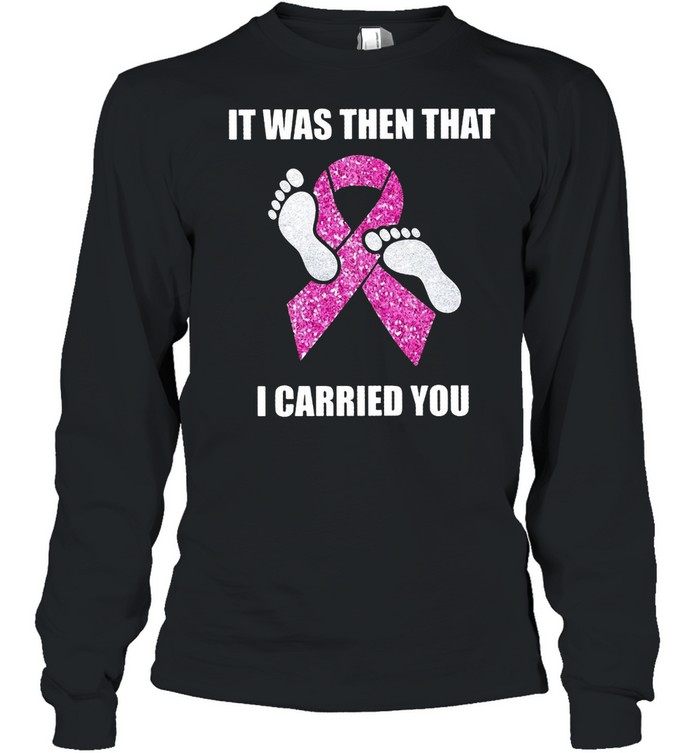Breast Cancer It Was Then That I Carried You T-shirt Long Sleeved T-shirt