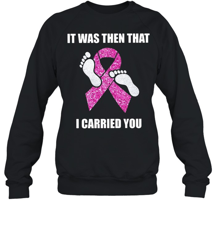 Breast Cancer It Was Then That I Carried You T-shirt Unisex Sweatshirt