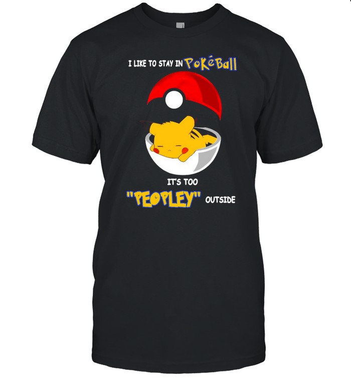 I Like To Stay In Pokeball It’s Too Peopley Outside T-shirt