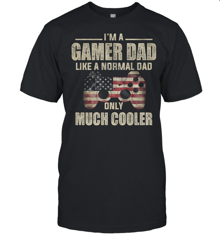 Im Gamer Dad Like A Normal Dad Only Much Cooler American Flag shirt