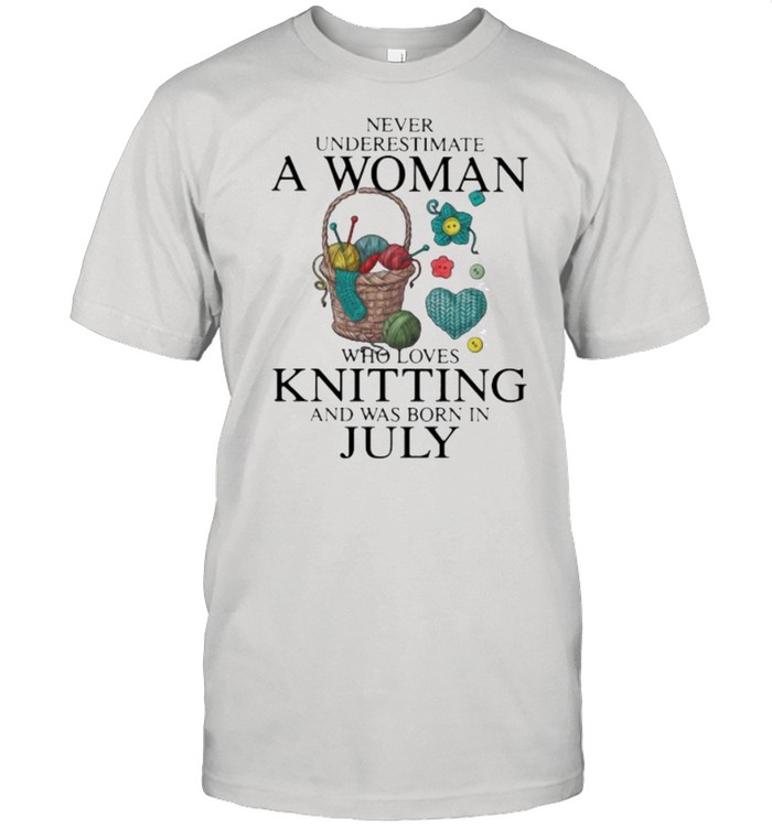Never Underestimate A Woman Who Loves Knitting And Was Born In July Shirt