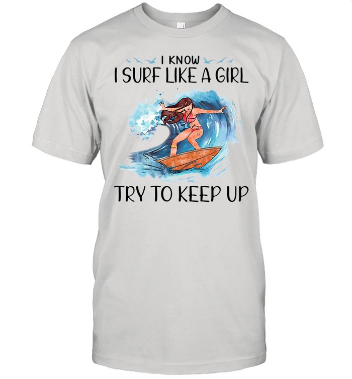 Surfing I Know I Surf Like A Girl Try To Keep Up T-shirt Classic Men's T-shirt