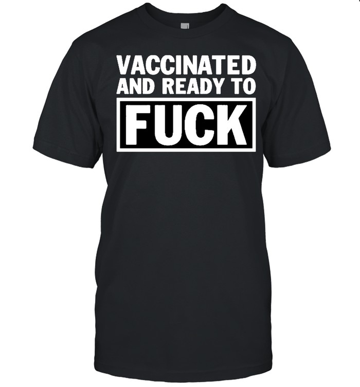 Vaccinated 2021- Vaccinated and Ready to Fuck Shirt, Social Distancing shirt