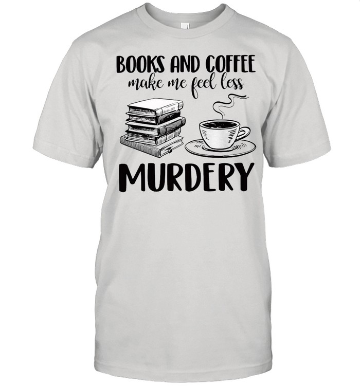 Books And Coffee Make Me Feel Less Murdery T-shirt