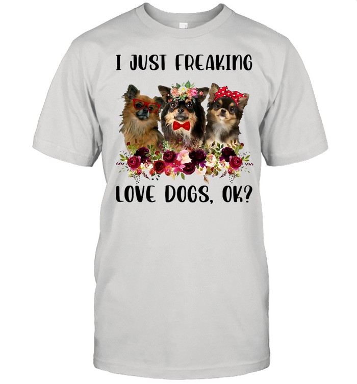 Chihuahua Long Haired I Just Freaking Love Dogs Ok T-shirt