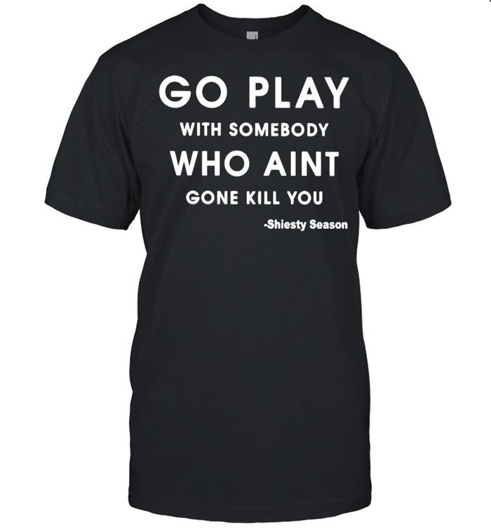 Go play with somebody who ain’t gone kill you Shiesty Season shirt Classic Men's T-shirt