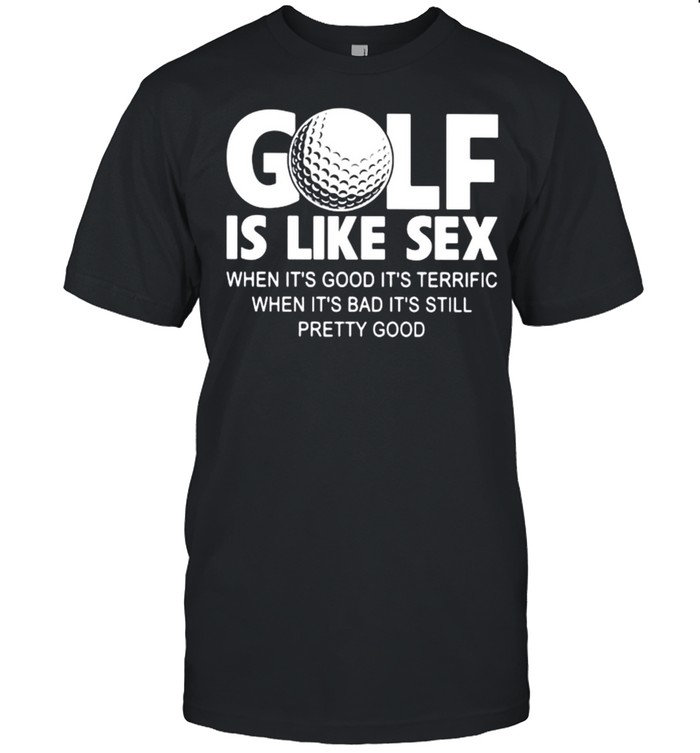 Golf is like sex when it’s good it’s terrific when it’s bad it’s still pretty good shirt Classic Men's T-shirt
