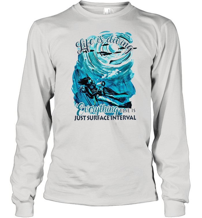 Life is diving everything else is just surface interval shirt Long Sleeved T-shirt