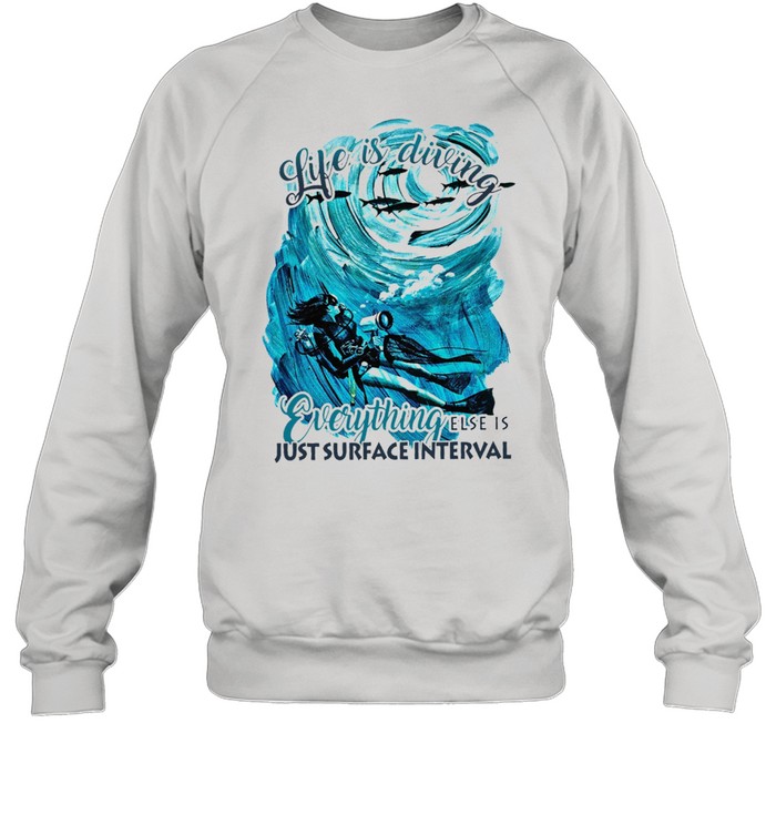 Life is diving everything else is just surface interval shirt Unisex Sweatshirt