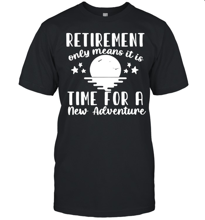 Retirement Only Means It Is Time For A New Adventure  Classic Men's T-shirt